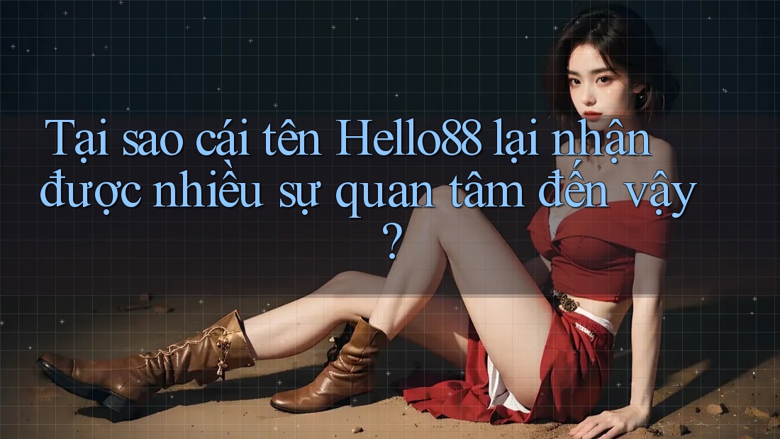 Tại sao cái tên Hello88 lại nhận được nhiều sự quan tâm đến vậy?