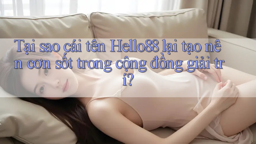 Tại sao cái tên Hello88 lại tạo nên cơn sốt trong cộng đồng giải trí? Tại sao cái tên Hello88 lại tạo nên cơn sốt trong cộng đồng giải trí?