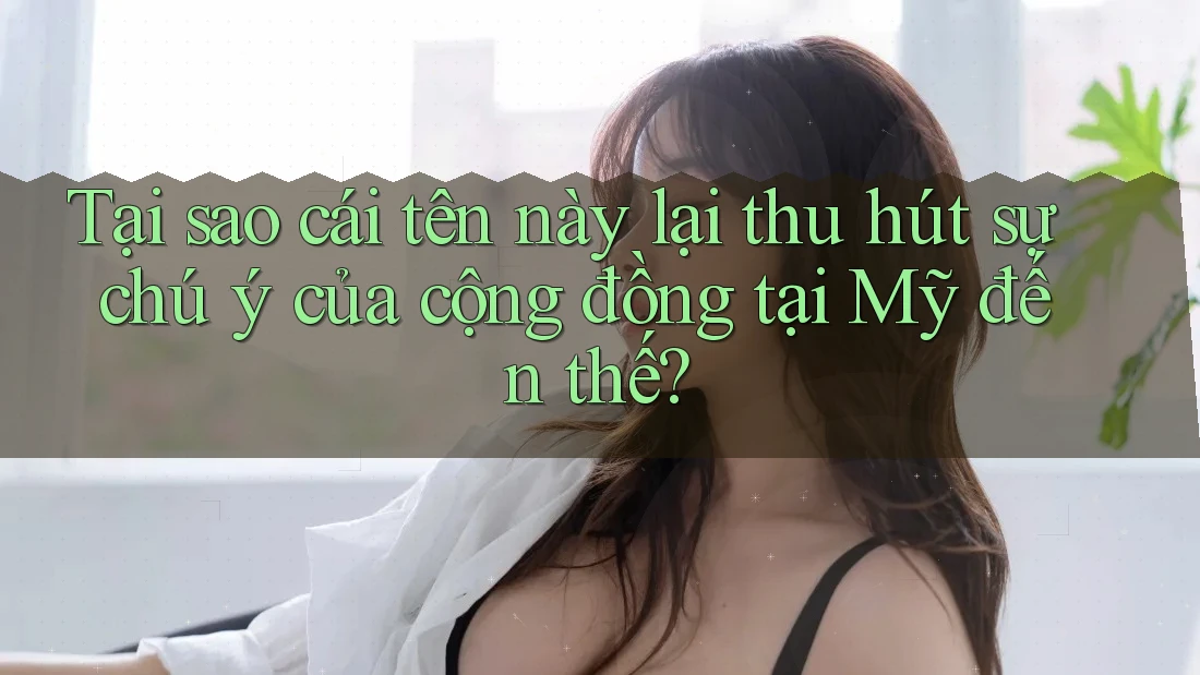 Tại sao cái tên này lại thu hút sự chú ý của cộng đồng tại Mỹ đến thế? Tại sao cái tên này lại thu hút sự chú ý của cộng đồng tại Mỹ đến thế?