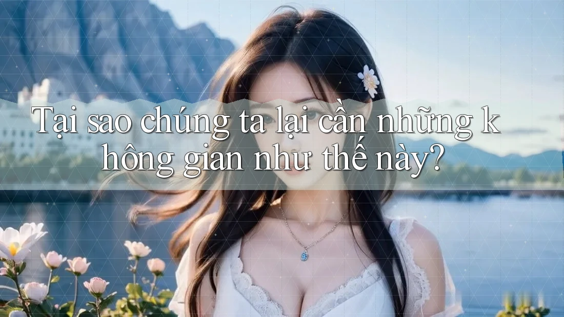 Tại sao chúng ta lại cần những không gian như thế này? Tại sao chúng ta lại cần những không gian như thế này?