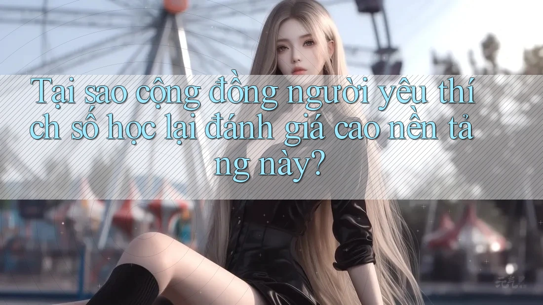 Tại sao cộng đồng người yêu thích số học lại đánh giá cao nền tảng này? Tại sao cộng đồng người yêu thích số học lại đánh giá cao nền tảng này?