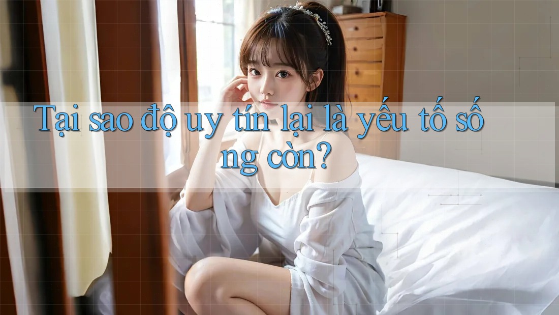 Tại sao độ uy tín lại là yếu tố sống còn? Tại sao độ uy tín lại là yếu tố sống còn?