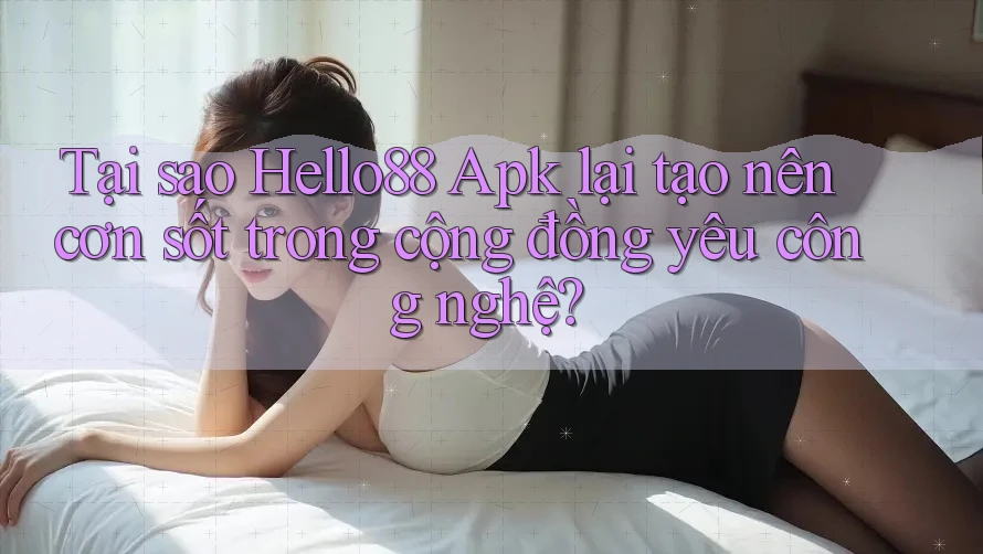 Tại sao Hello88 Apk lại tạo nên cơn sốt trong cộng đồng yêu công nghệ? Tại sao Hello88 Apk lại tạo nên cơn sốt trong cộng đồng yêu công nghệ?