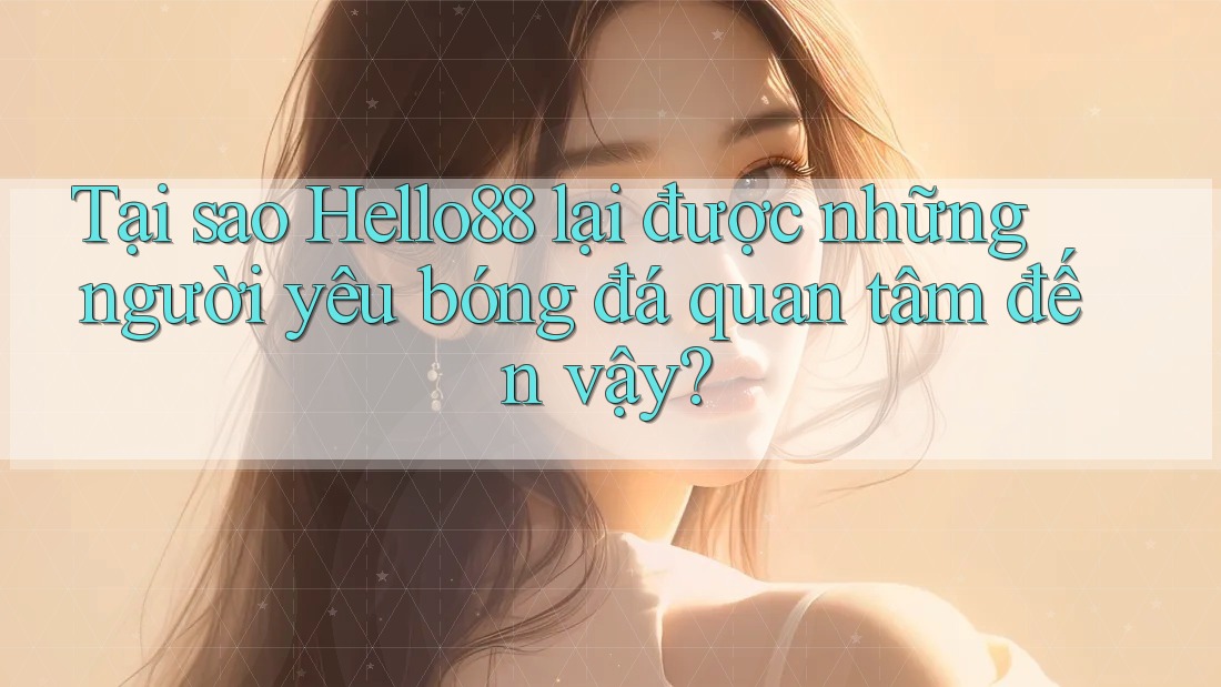 Tại sao Hello88 lại được những người yêu bóng đá quan tâm đến vậy? Tại sao Hello88 lại được những người yêu bóng đá quan tâm đến vậy?