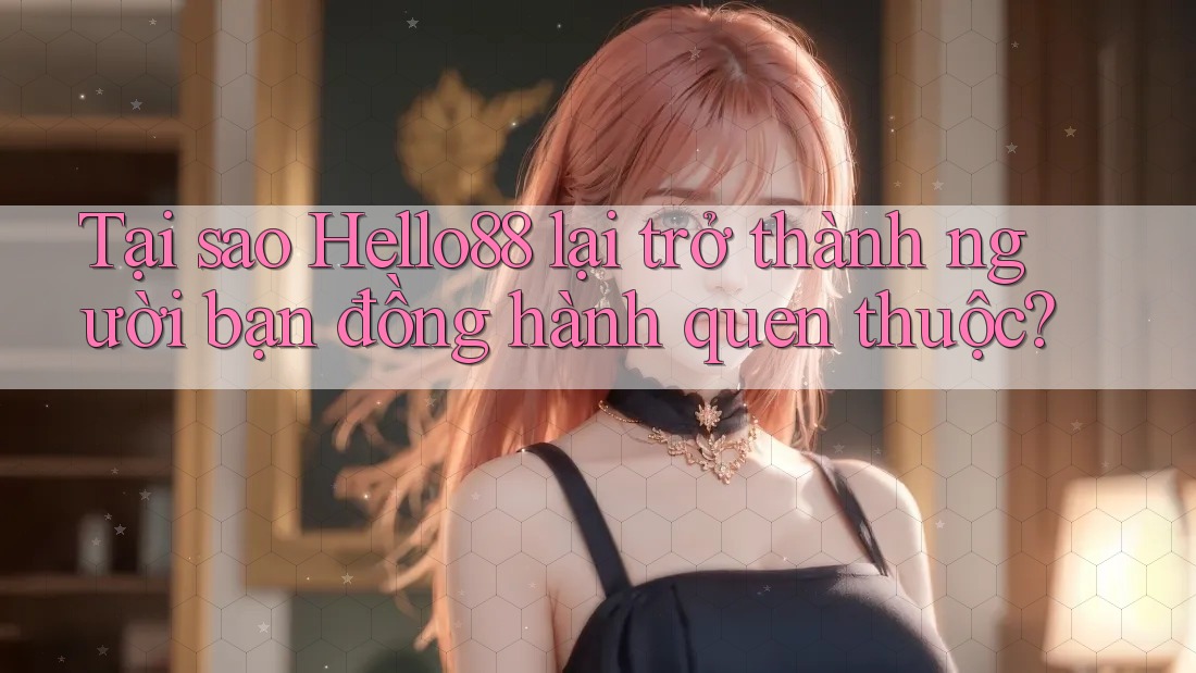 Tại sao Hello88 lại trở thành người bạn đồng hành quen thuộc? Tại sao Hello88 lại trở thành người bạn đồng hành quen thuộc?