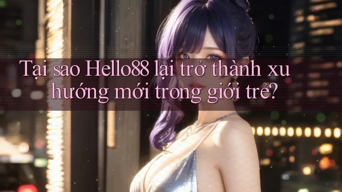 Tại sao Hello88 lại trở thành xu hướng mới trong giới trẻ? Tại sao Hello88 lại trở thành xu hướng mới trong giới trẻ?