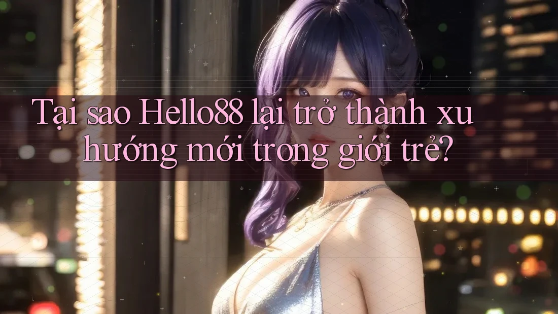 Tại sao Hello88 lại trở thành xu hướng mới trong giới trẻ? Tại sao Hello88 lại trở thành xu hướng mới trong giới trẻ?