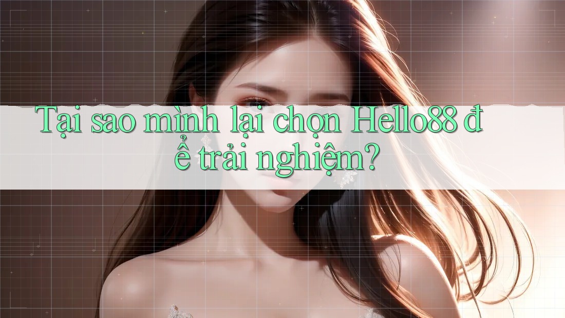 Tại sao mình lại chọn Hello88 để trải nghiệm? Tại sao mình lại chọn Hello88 để trải nghiệm?