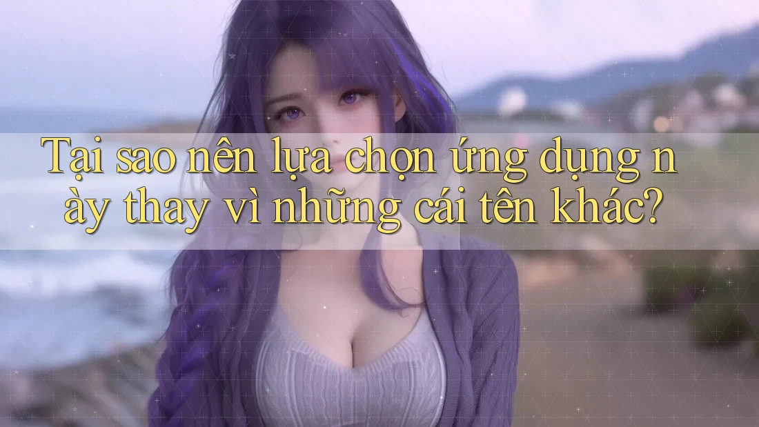 Tại sao nên lựa chọn ứng dụng này thay vì những cái tên khác? Tại sao nên lựa chọn ứng dụng này thay vì những cái tên khác?
