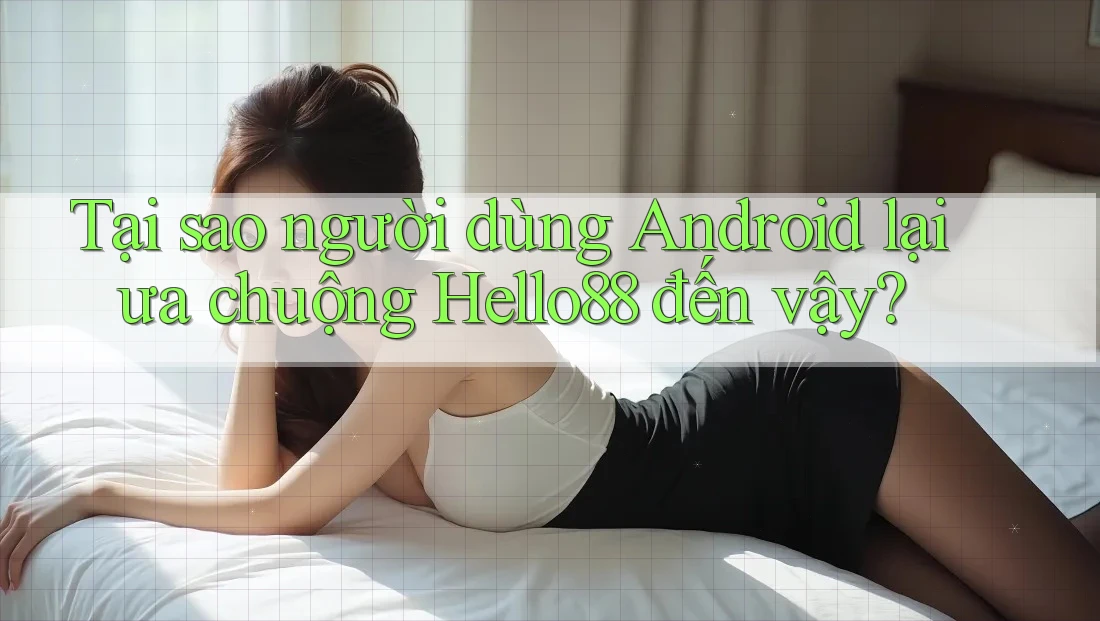 Tại sao người dùng Android lại ưa chuộng Hello88 đến vậy? Tại sao người dùng Android lại ưa chuộng Hello88 đến vậy?