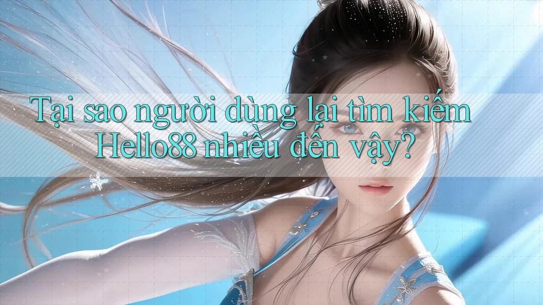 Tại sao người dùng lại tìm kiếm Hello88 nhiều đến vậy? Tại sao người dùng lại tìm kiếm Hello88 nhiều đến vậy?
