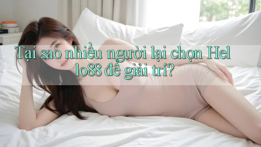 Tại sao nhiều người lại chọn Hello88 để giải trí?