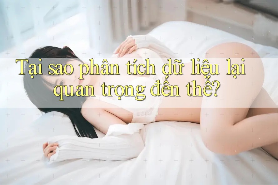 Tại sao phân tích dữ liệu lại quan trọng đến thế? Tại sao phân tích dữ liệu lại quan trọng đến thế?