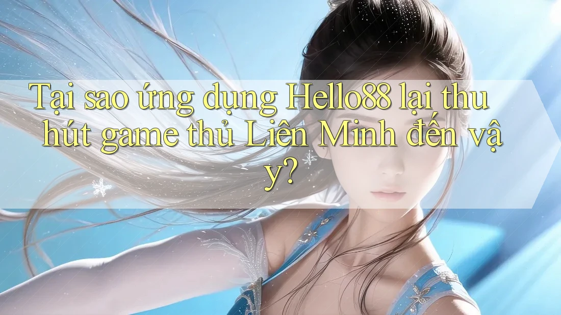 Tại sao ứng dụng Hello88 lại thu hút game thủ Liên Minh đến vậy?
