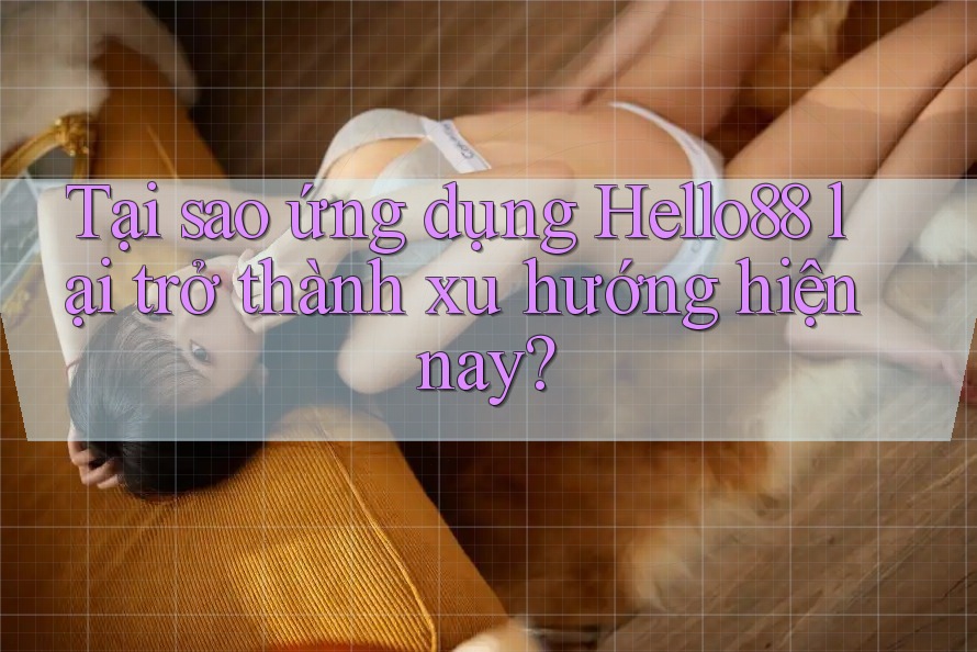 Tại sao ứng dụng Hello88 lại trở thành xu hướng hiện nay? Tại sao ứng dụng Hello88 lại trở thành xu hướng hiện nay?