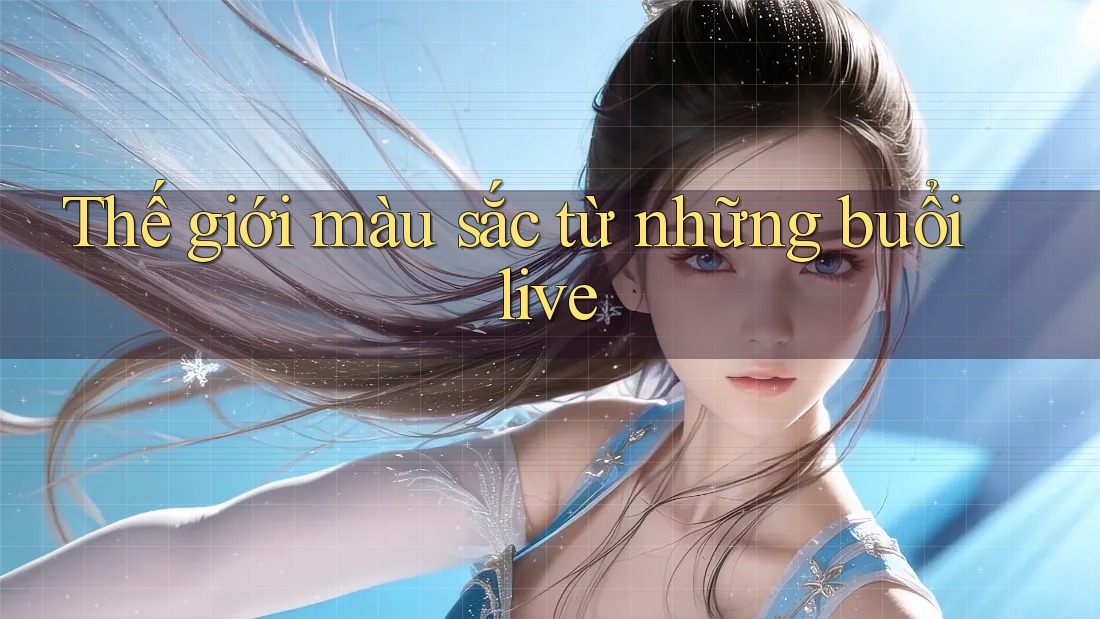 Thế giới màu sắc từ những buổi live Thế giới màu sắc từ những buổi live