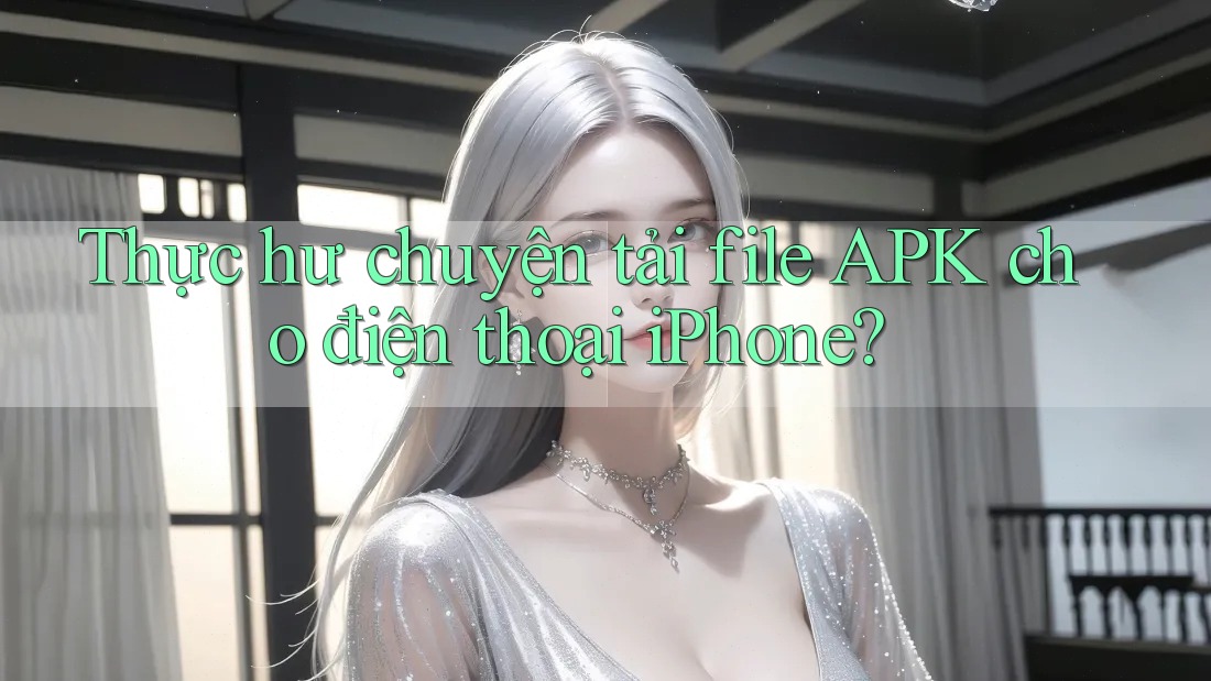 Thực hư chuyện tải file APK cho điện thoại iPhone? Thực hư chuyện tải file APK cho điện thoại iPhone?