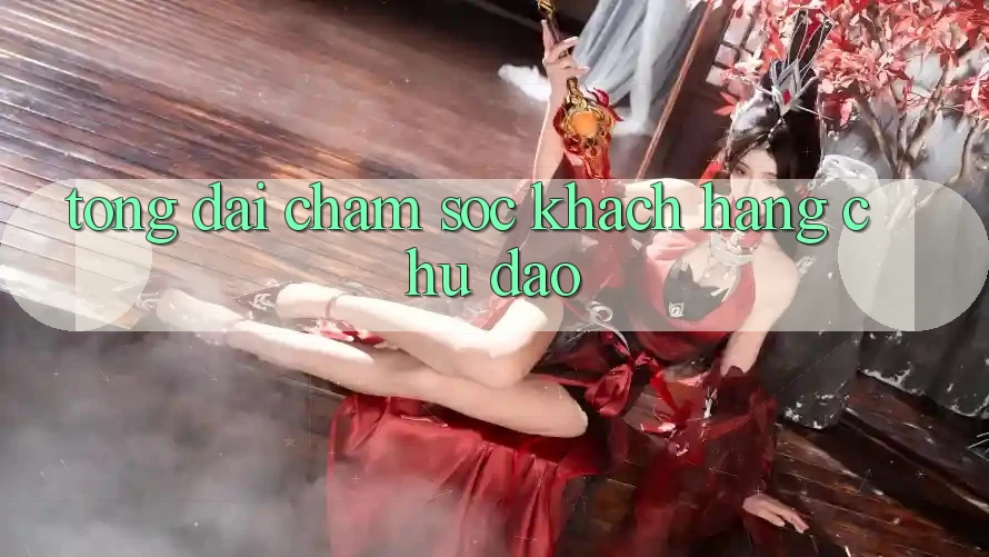 Tổng đài chăm sóc khách hàng Chu Đáo Tổng đài chăm sóc khách hàng Chu Đáo