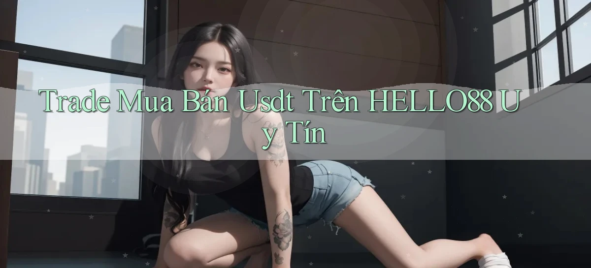 trade mua bán usdt trên hello88 uy tín