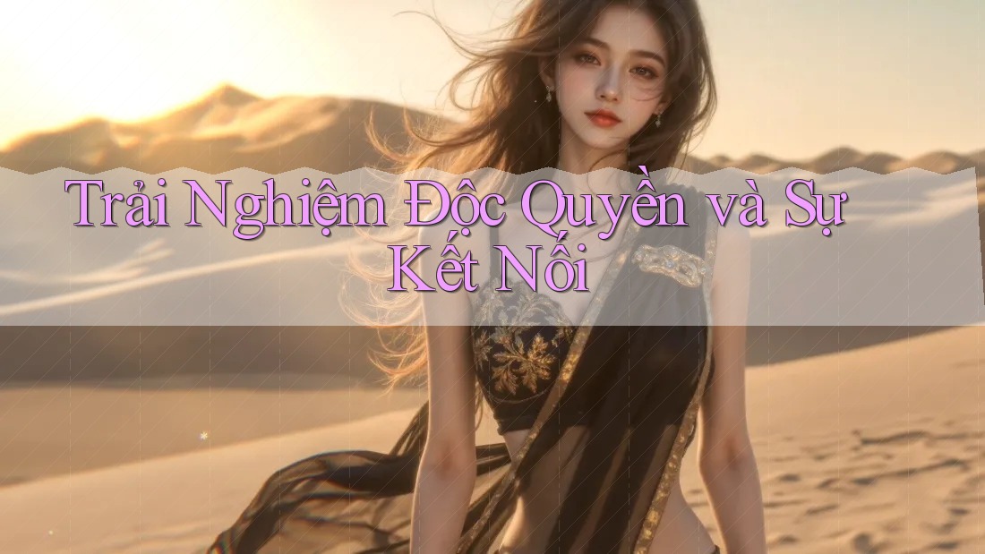 Trải Nghiệm Độc Quyền và Sự Kết Nối Trải Nghiệm Độc Quyền và Sự Kết Nối