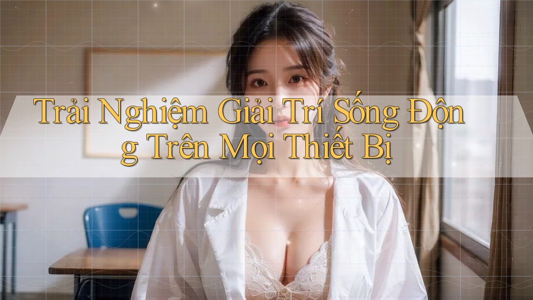 Trải Nghiệm Giải Trí Sống Động Trên Mọi Thiết Bị Trải Nghiệm Giải Trí Sống Động Trên Mọi Thiết Bị