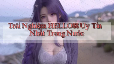 trải nghiệm hello88 uy tín nhất trong nước