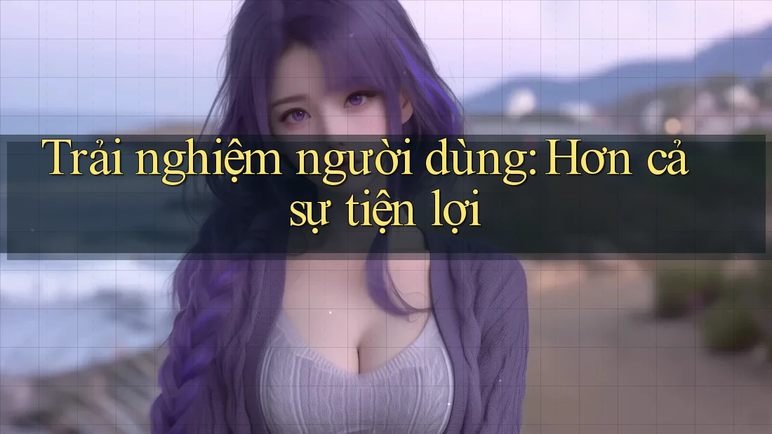 Trải nghiệm người dùng: Hơn cả sự tiện lợi Trải nghiệm người dùng: Hơn cả sự tiện lợi
