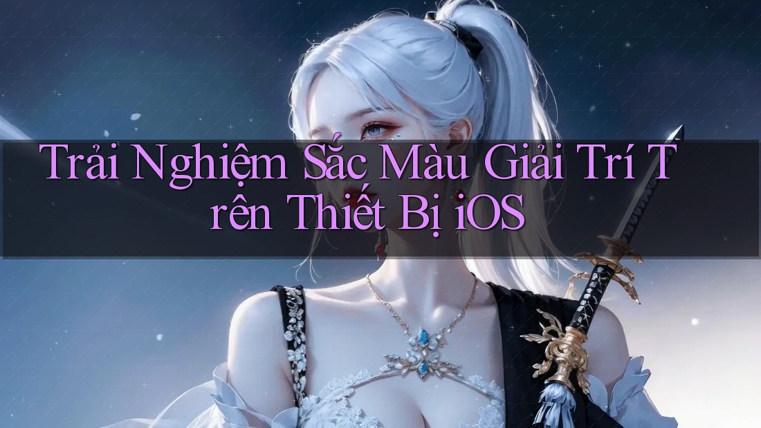 Trải Nghiệm Sắc Màu Giải Trí Trên Thiết Bị iOS Trải Nghiệm Sắc Màu Giải Trí Trên Thiết Bị iOS