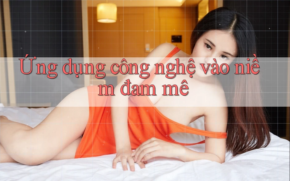 Ứng dụng công nghệ vào niềm đam mê Ứng dụng công nghệ vào niềm đam mê