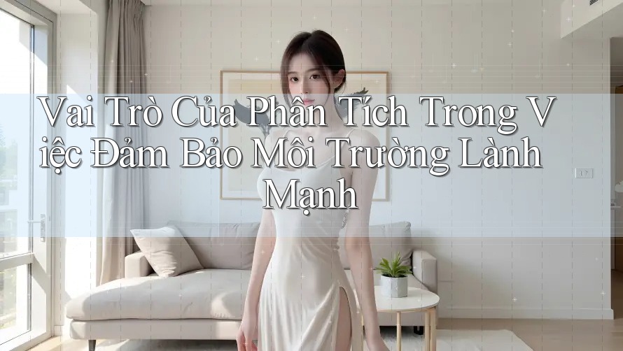Vai Trò Của Phân Tích Trong Việc Đảm Bảo Môi Trường Lành Mạnh Vai Trò Của Phân Tích Trong Việc Đảm Bảo Môi Trường Lành Mạnh