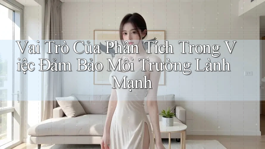 Vai Trò Của Phân Tích Trong Việc Đảm Bảo Môi Trường Lành Mạnh Vai Trò Của Phân Tích Trong Việc Đảm Bảo Môi Trường Lành Mạnh