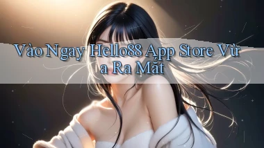 vào ngay hello88 app store vừa ra mắt