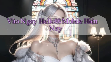 vào ngay hello88 mobile hiện nay