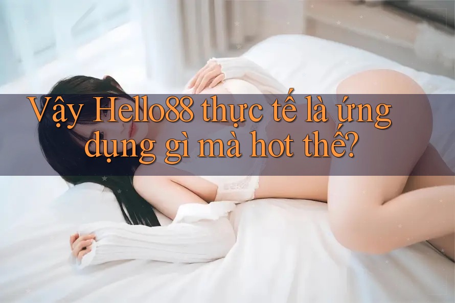 Vậy Hello88 thực tế là ứng dụng gì mà hot thế? Vậy Hello88 thực tế là ứng dụng gì mà hot thế?