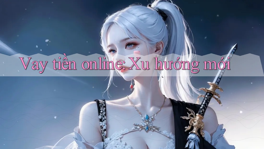 Vay tiền online: Xu hướng mới Vay tiền online: Xu hướng mới