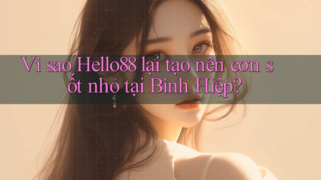Vì sao Hello88 lại tạo nên cơn sốt nhỏ tại Bình Hiệp? Vì sao Hello88 lại tạo nên cơn sốt nhỏ tại Bình Hiệp?