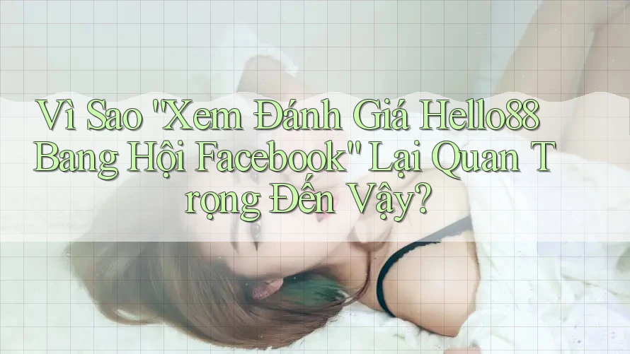 Vì Sao “Xem Đánh Giá Hello88 Bang Hội Facebook” Lại Quan Trọng Đến Vậy? Vì Sao “Xem Đánh Giá Hello88 Bang Hội Facebook” Lại Quan Trọng Đến Vậy?
