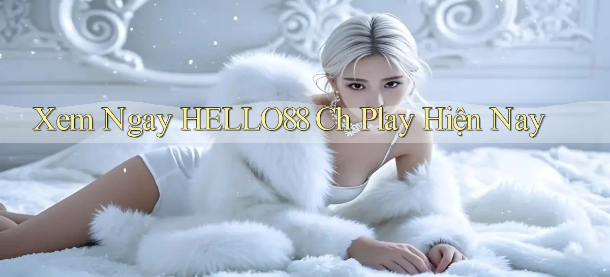 xem ngay hello88 ch play hiện nay