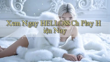 xem ngay hello88 ch play hiện nay