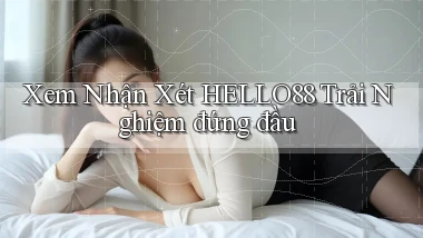 xem nhận xét hello88 trải nghiệm đứng đầu
