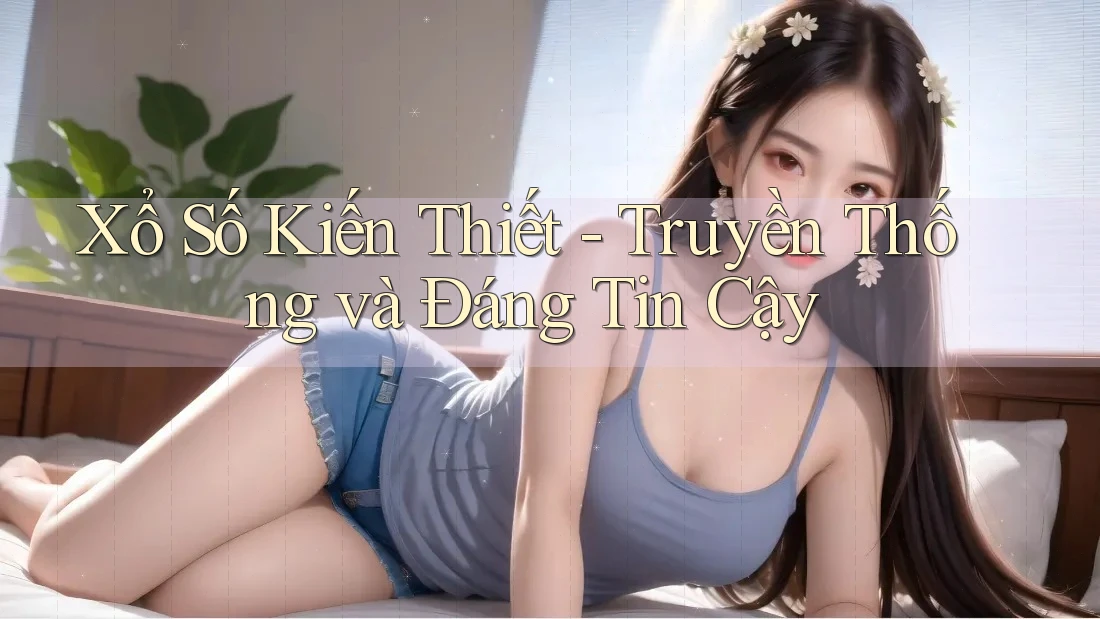 Xổ Số Kiến Thiết - Truyền Thống và Đáng Tin Cậy Xổ Số Kiến Thiết - Truyền Thống và Đáng Tin Cậy